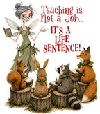 Teaching Is Not A Job... It's A Life Sentence!