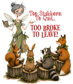 Too Stubborn To Quit... Too Broke To Leave!